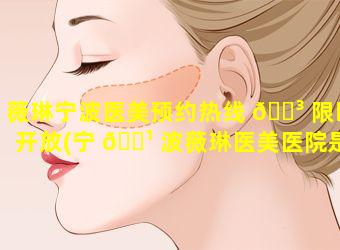 薇琳宁波医美预约热线 🐳 限时开放(宁 🌹 波薇琳医美医院是三甲医院吗)